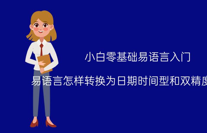 小白零基础易语言入门 易语言怎样转换为日期时间型和双精度小数型？